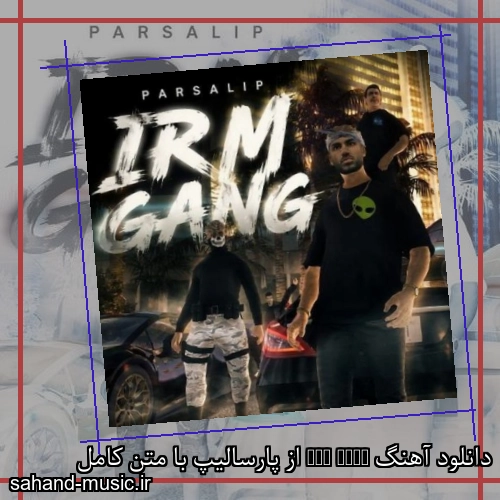 دانلود آهنگ IRM Gang از پارسالیپ با متن کامل