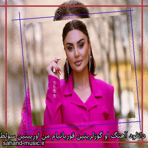 دانلود آهنگ او گوزلرینین قوربانیام من اوریینین سولطانیام من شبنم تووزلو