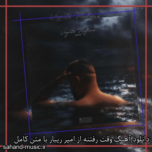 دانلود آهنگ وقت رفتنه از امیر ریبار با متن کامل
