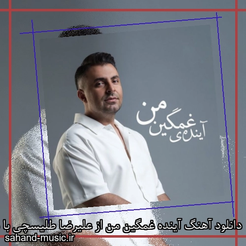 دانلود آهنگ زیبا و دلنشین علیرضا طلیسچی  آینده غمگین من  از سهند موزیک با دانلود رایگان