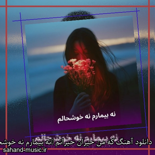 دانلود آهنگ که من حیران حیرانم (ﻧﻪ ﺑﻴﻤﺎرم ﻧﻪ ﺧﻮﺷﺤﺎﻟﻢ ﻧﻪ از ﺣﺎﻟﻢ ﺧﺒﺮ دارم)