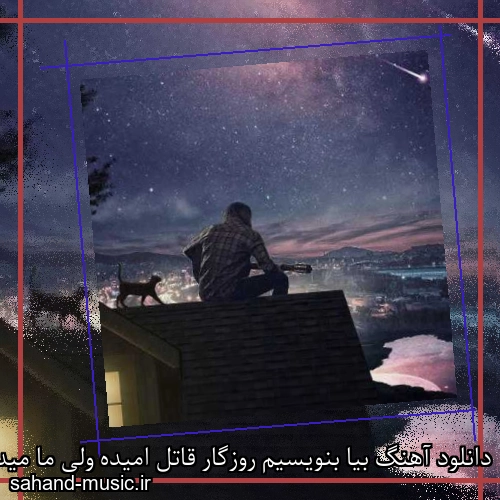 دانلود آهنگ بیا بنویسیم روزگار قاتل امیده ولی ما میدونیم شب تار اخرش سپیده