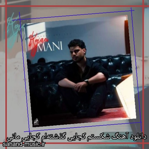 دانلود آهنگ شکستم کجایی گذشته‌ام کجایی مانی