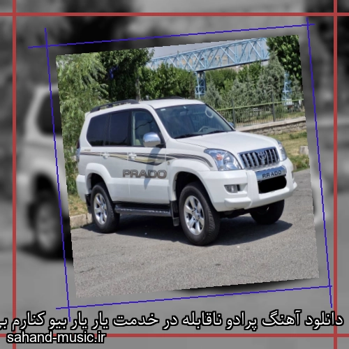 دانلود آهنگ پرادو ناقابله در خدمت یار یار بیو کنارم بی تو مو خو ندارم