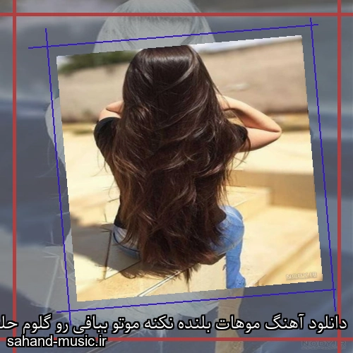 دانلود آهنگ موهات بلنده نکنه موتو ببافی رو گلوم حلقه ی داره