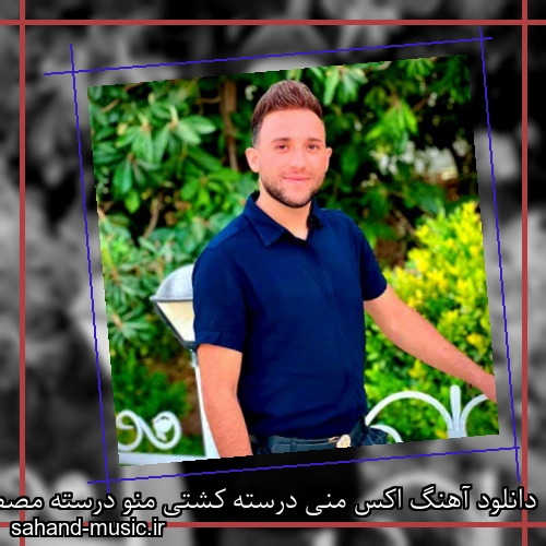 دانلود آهنگ اکس منی درسته کشتی منو درسته مصطفی ابراهیمی