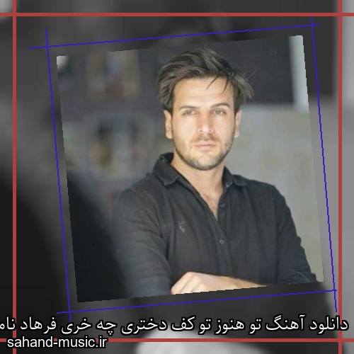 دانلود آهنگ تو هنوز تو کف دختری چه خری فرهاد نامداری