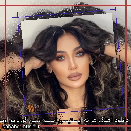 دانلود آهنگ هر نه ایستیسن ایسته منیم گوزلریم اوسته مهریبان
