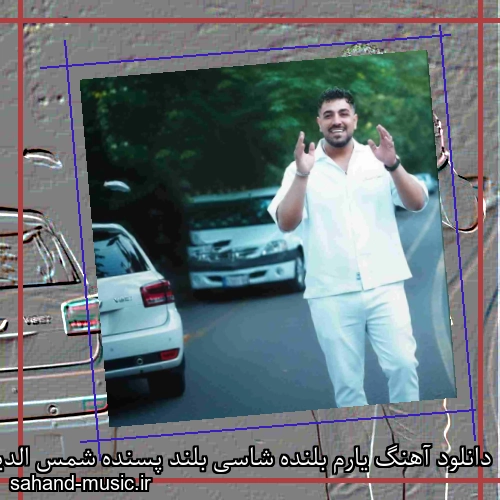 دانلود آهنگ یارم بلنده شاسی بلند پسنده شمس الدین حسینی