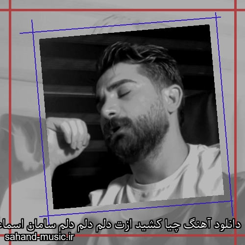دانلود آهنگ چیا کشید ازت دلم دلم دلم سامان اسماعیلی