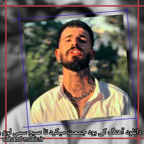 دانلود آهنگ کی بود جمعت میکرد تا صبح سمی لون ریمیکس