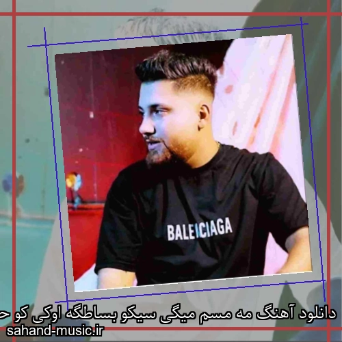دانلود آهنگ مه مسم میگی سیکو بساطگه اوکی کو حامد سنجابی