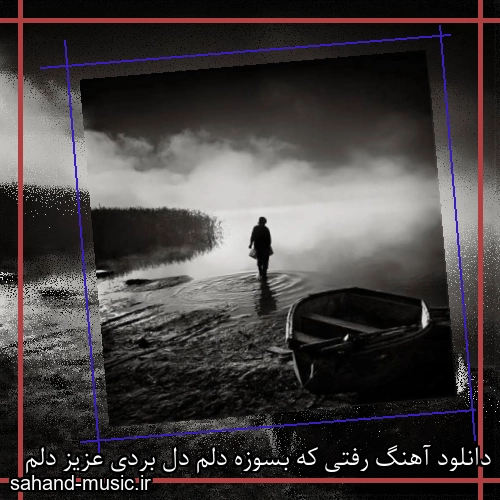 دانلود آهنگ رفتی که بسوزه دلم دل بردی عزیز دلم