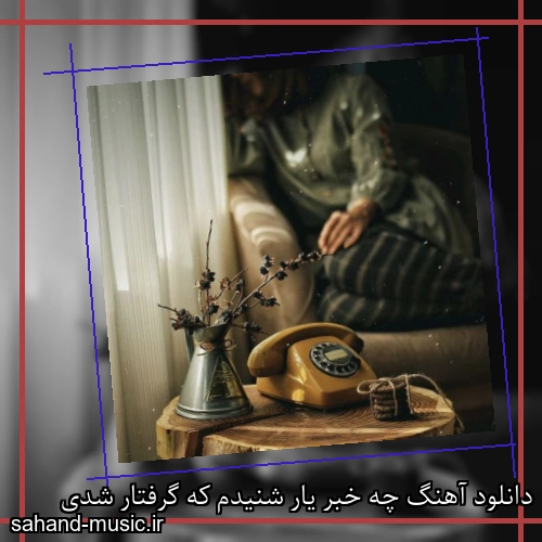 دانلود آهنگ چه خبر یار شنیدم که گرفتار شدی