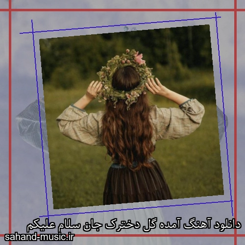 دانلود آهنگ آمده گل دخترک جان سلام علیکم