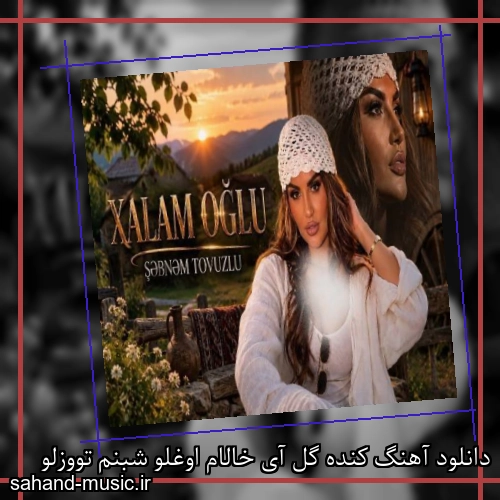 دانلود آهنگ کنده گل آی خالام اوغلو شبنم تووزلو