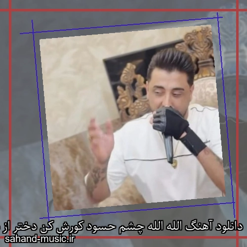 دانلود آهنگ الله الله چشم حسود کورش کن دختر از شهر مایه پروردگار جورش کن سعید کریمی