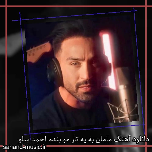 دانلود آهنگ مامان به یه تار مو بندم احمد سلو