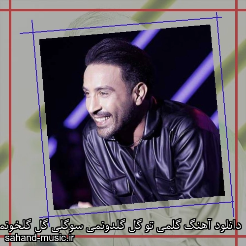 دانلود آهنگ گلمی تو گل گلدونمی سوگلی گل گلخونمی احمد سلو
