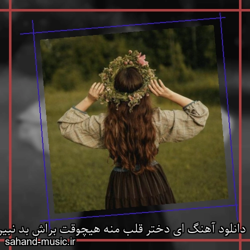 دانلود آهنگ ای دختر قلب منه هیچوقت براش بد نبین ریمیکس