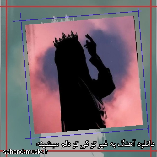 دانلود آهنگ به غیر تو کی تو دلم میشینه
