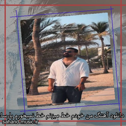 دانلود آهنگ من خودم خط میزنم خط نمیخورم پارسام