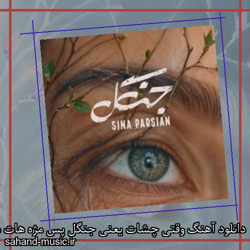 دانلود آهنگ وﻗﺘﻰ ﭼﺸﺎت ﻳﻌﻨﻰ ﺟﻨﮕﻞ ﭘﺲ ﻣﮋه ﻫﺎت ﻣﻴﺸﻪ ﺷﺎﺧﻪ سینا پارسیان