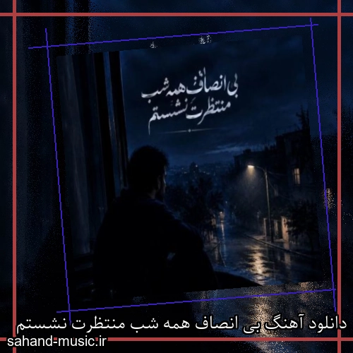 دانلود آهنگ بی انصاف همه شب منتظرت نشستم