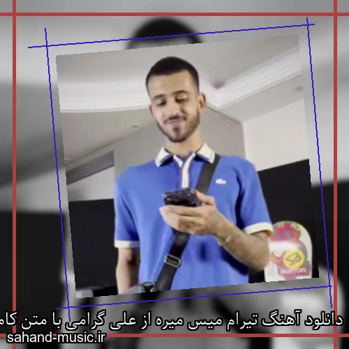 دانلود آهنگ تیرام میس میره از علی گرامی با متن کامل