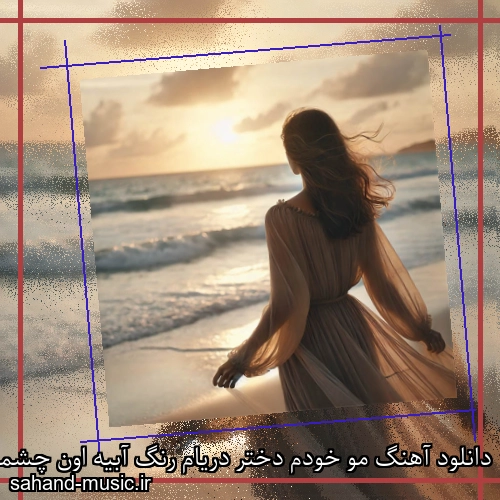 دانلود آهنگ مو خودم دختر دریام رنگ آبیه اون چشمام