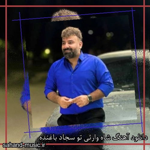 دانلود آهنگ شاه وارثی تو سجاد باغنده