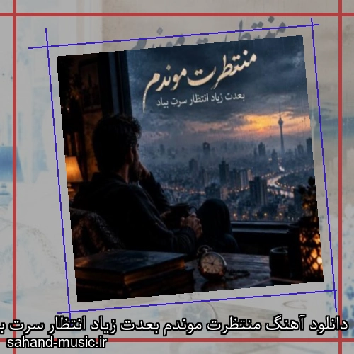 دانلود آهنگ منتظرت موندم بعدت زیاد انتظار سرت بیاد