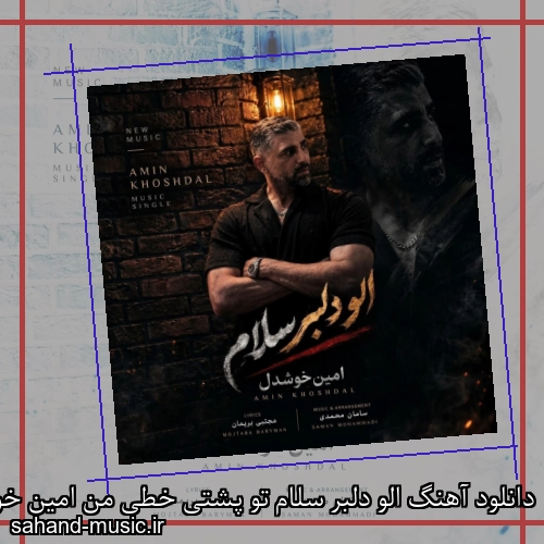 دانلود آهنگ الو دلبر سلام تو پشتی خطی من امین خوشدل