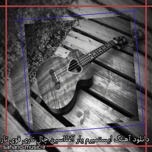 دانلود آهنگ ایستمیرم یار آغلاسین چال تاری قوی تار آغلاسین