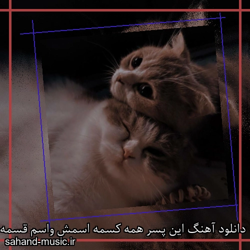 دانلود آهنگ این پسر همه کسمه اسمش واسم قسمه