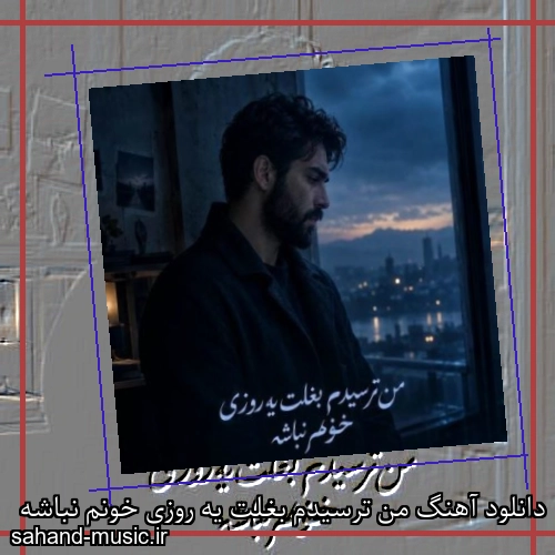 دانلود آهنگ من ترسیدم بغلت یه روزی خونم نباشه