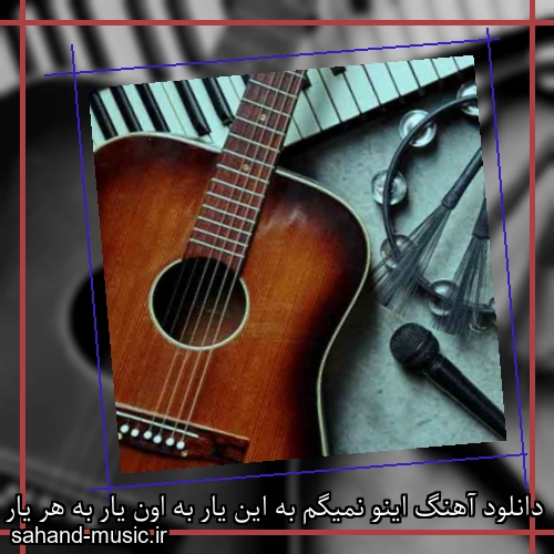 دانلود آهنگ اینو نمیگم به این یار به اون یار به هر یار