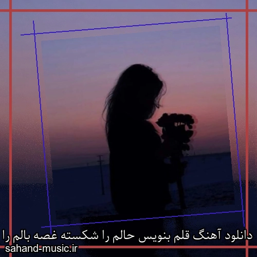 دانلود آهنگ قلم بنویس حالم را شکسته غصه بالم را