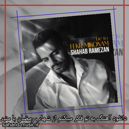 دانلود آهنگ به تو فکر میکنم از شهاب رمضان با متن کامل