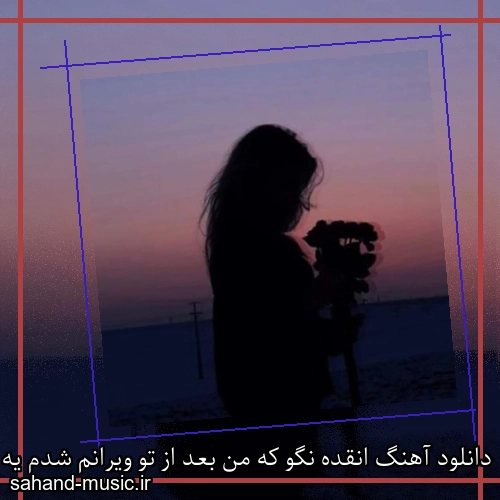 دانلود آهنگ انقده نگو که من بعد از تو ویرانم شدم یه دختری
