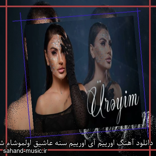 دانلود آهنگ اورییم آی اورییم سنه عاشیق اولموشام شبنم تووزلو