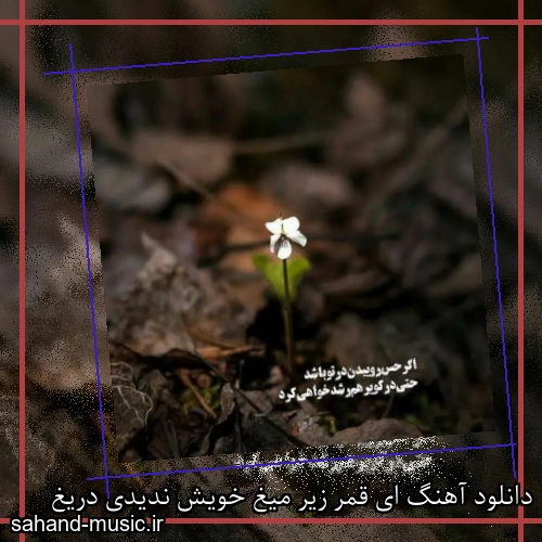 دانلود آهنگ ای قمر زیر میغ خویش ندیدی دریغ