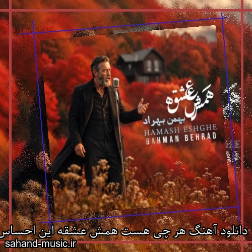 دانلود آهنگ هر چی هست همش عشقه این احساس همش عشقه بهمن بهراد