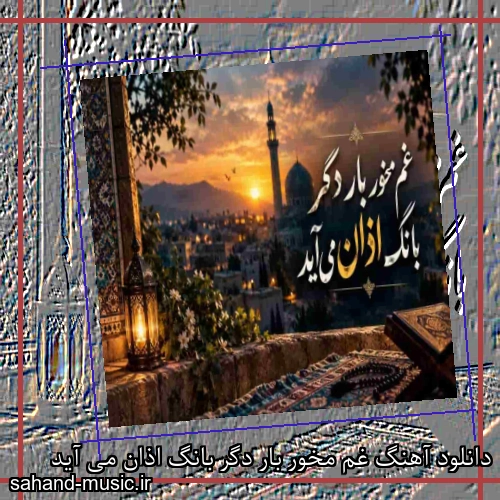 دانلود آهنگ غم مخور بار دگر بانگ اذان می آید