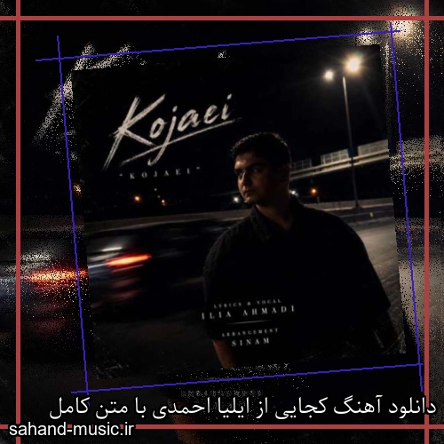 دانلود آهنگ کجایی از ایلیا احمدی با متن کامل