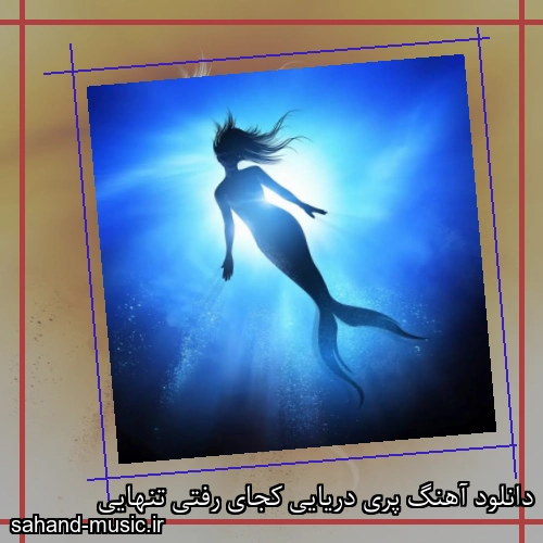 دانلود آهنگ پری دریایی کجای رفتی تنهایی