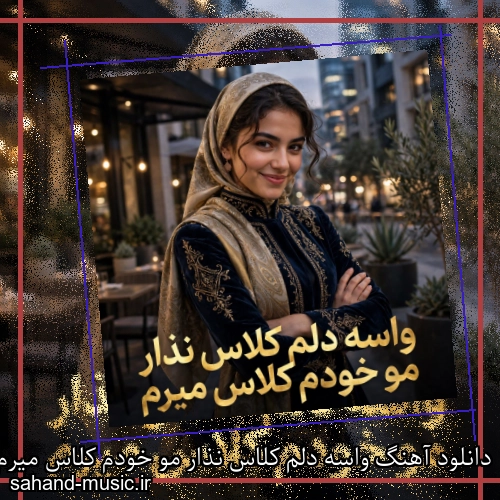 دانلود آهنگ واسه دلم کلاس نذار مو خودم کلاس میرم
