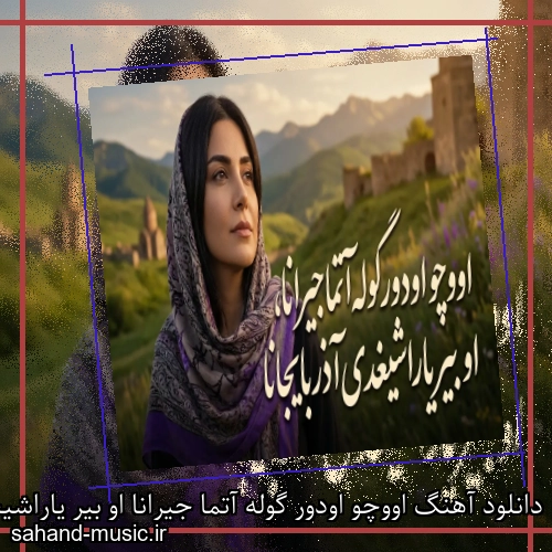 دانلود آهنگ اووچو اودور گوله آتما جیرانا او بیر یاراشیغدی آذربایجانا